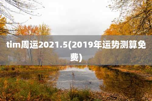 tim周运2021.5(2019年运势测算免费)