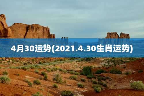 4月30运势(2021.4.30生肖运势)
