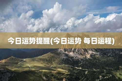 今日运势提醒(今日运势 每日运程)