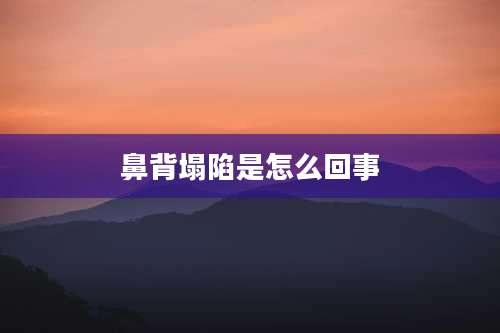 鼻背塌陷是怎么回事