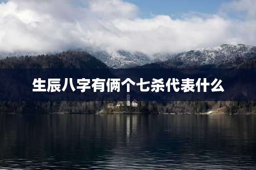 生辰八字有俩个七杀代表什么