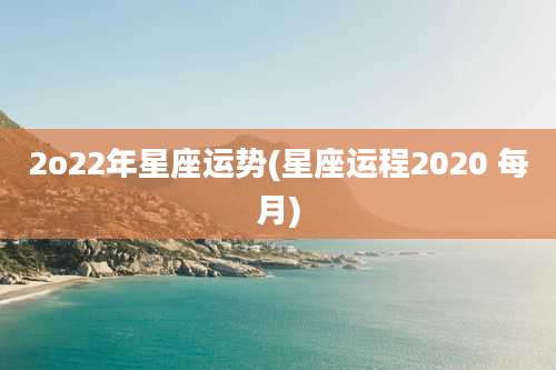2o22年星座运势(星座运程2020 每月)