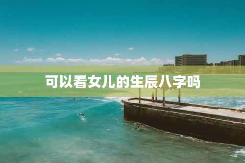 可以看女儿的生辰八字吗