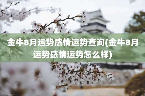 金牛8月运势感情运势查询(金牛8月运势感情运势怎么样)