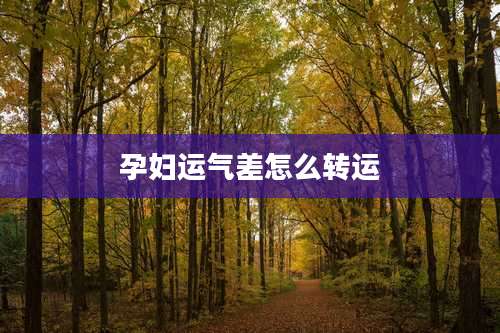 孕妇运气差怎么转运