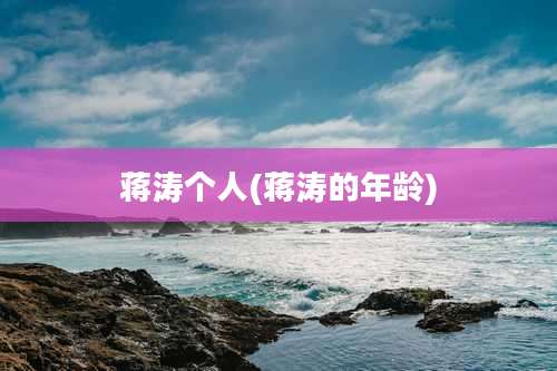 蒋涛个人(蒋涛的年龄)