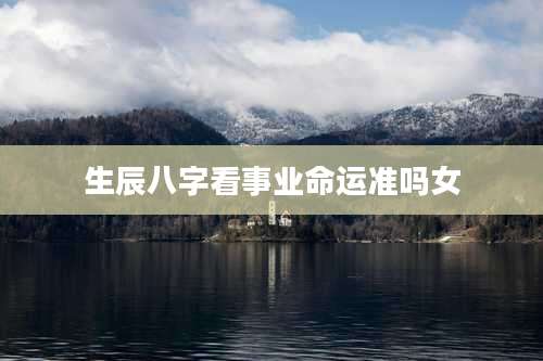 生辰八字看事业命运准吗女