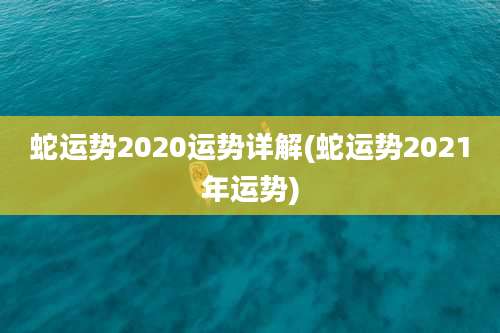 蛇运势2020运势详解(蛇运势2021年运势)