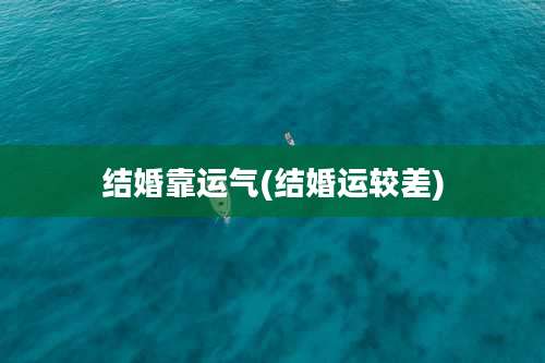结婚靠运气(结婚运较差)
