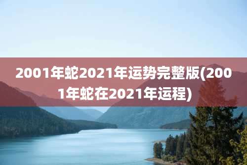 2001年蛇2021年运势完整版(2001年蛇在2021年运程)