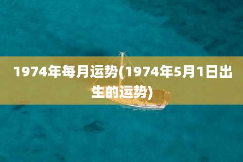 1974年每月运势(1974年5月1日出生的运势)
