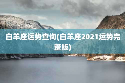 白羊座运势查询(白羊座2021运势完整版)