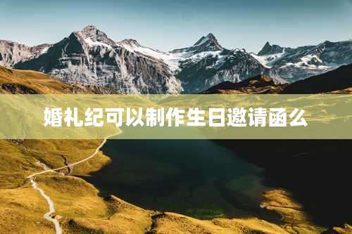婚礼纪可以制作生日邀请函么