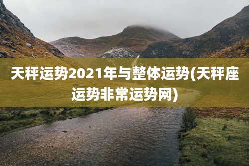 天秤运势2021年与整体运势(天秤座运势非常运势网)