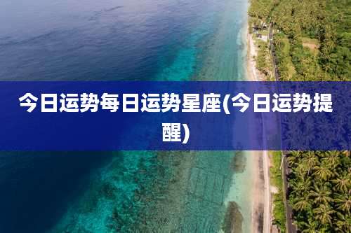 今日运势每日运势星座(今日运势提醒)