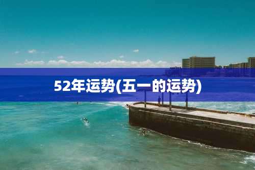 52年运势(五一的运势)