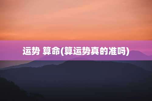 运势 算命(算运势真的准吗)