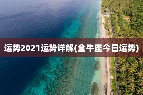 运势2021运势详解(全牛座今日运势)