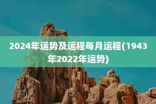 2024年运势及运程每月运程(1943年2022年运势)