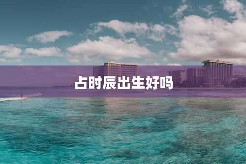 占时辰出生好吗
