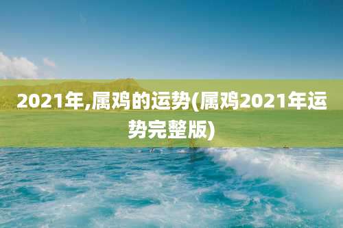 2021年,属鸡的运势(属鸡2021年运势完整版)