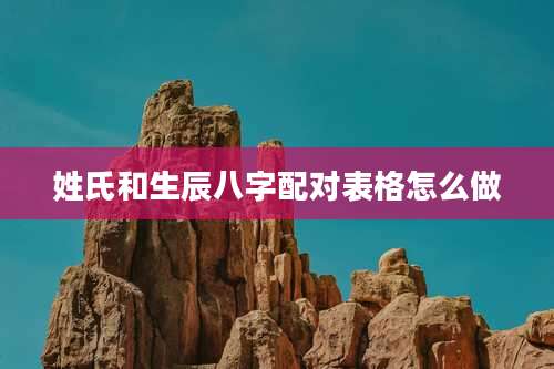 姓氏和生辰八字配对表格怎么做