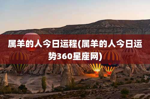 属羊的人今日运程(属羊的人今日运势360星座网)