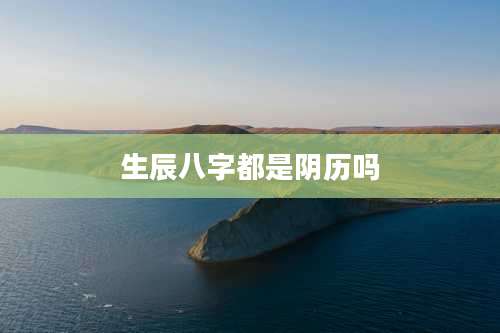 生辰八字都是阴历吗