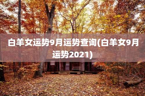 白羊女运势9月运势查询(白羊女9月运势2021)