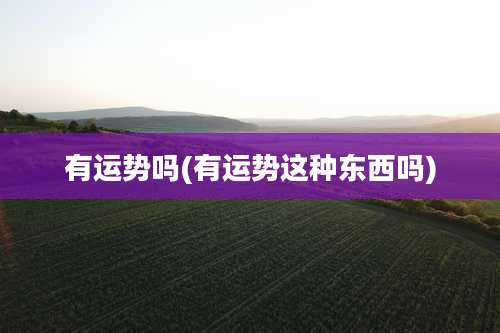 有运势吗(有运势这种东西吗)
