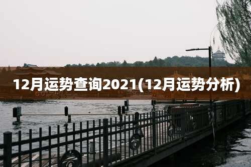 12月运势查询2021(12月运势分析)