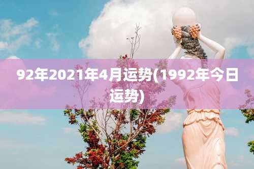 92年2021年4月运势(1992年今日运势)