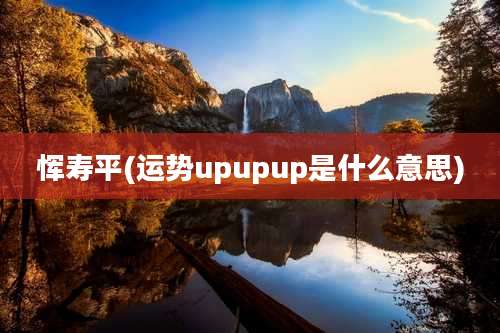 恽寿平(运势upupup是什么意思)