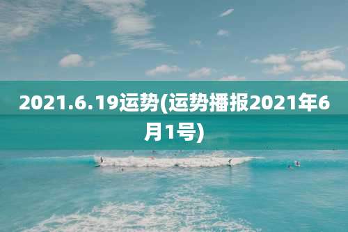 2021.6.19运势(运势播报2021年6月1号)
