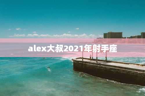 alex大叔2021年射手座
