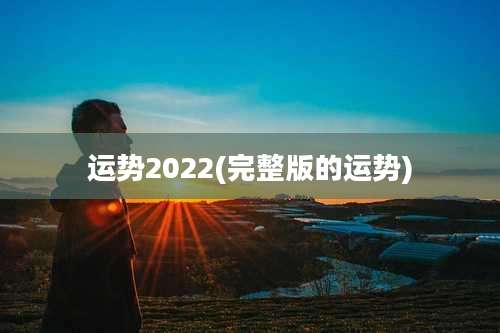 运势2022(完整版的运势)