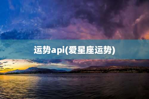 运势api(爱星座运势)