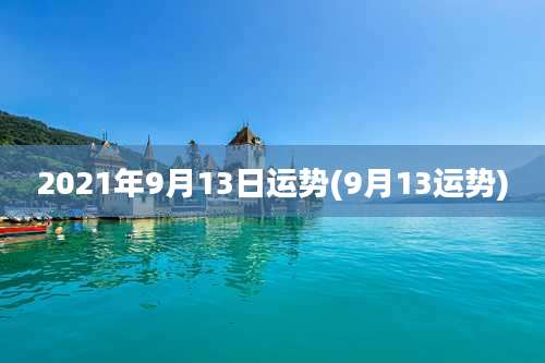 2021年9月13日运势(9月13运势)