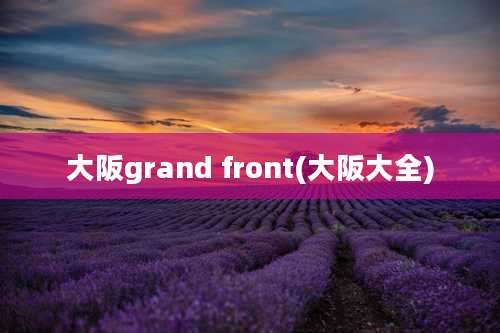 大阪grand front(大阪大全)