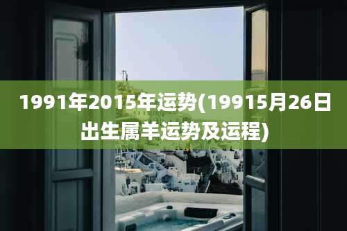 1991年2015年运势(19915月26日出生属羊运势及运程)