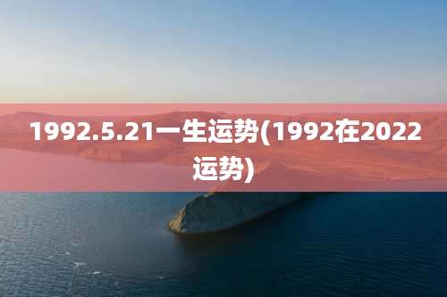 1992.5.21一生运势(1992在2022运势)