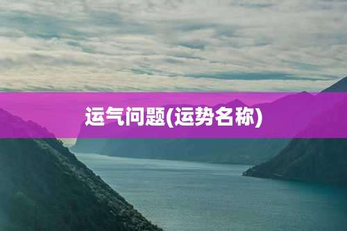 运气问题(运势名称)