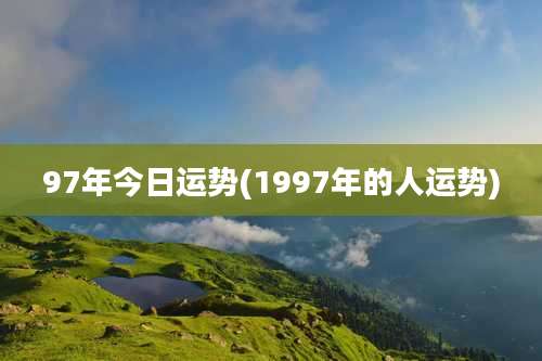 97年今日运势(1997年的人运势)