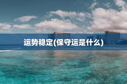 运势稳定(保守运是什么)