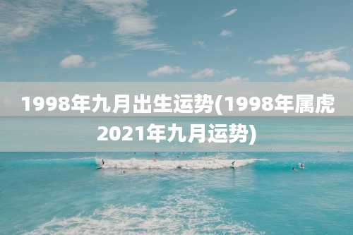 1998年九月出生运势(1998年属虎2021年九月运势)