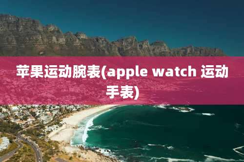 苹果运动腕表(apple watch 运动手表)