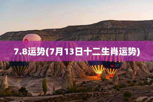 7.8运势(7月13日十二生肖运势)