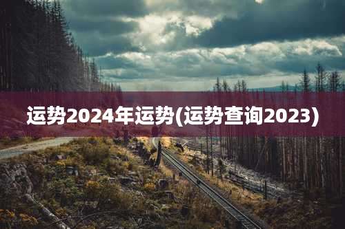 运势2024年运势(运势查询2023)