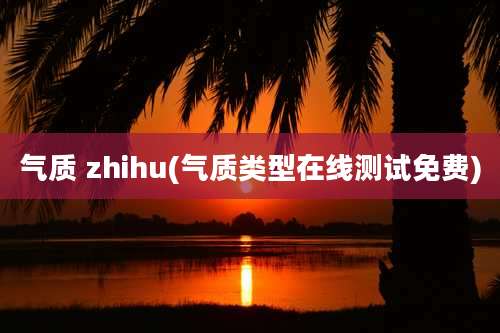 气质 zhihu(气质类型在线测试免费)