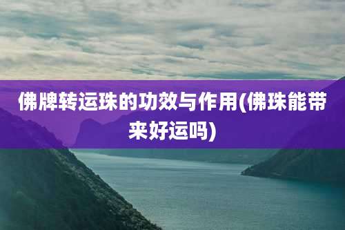 佛牌转运珠的功效与作用(佛珠能带来好运吗)